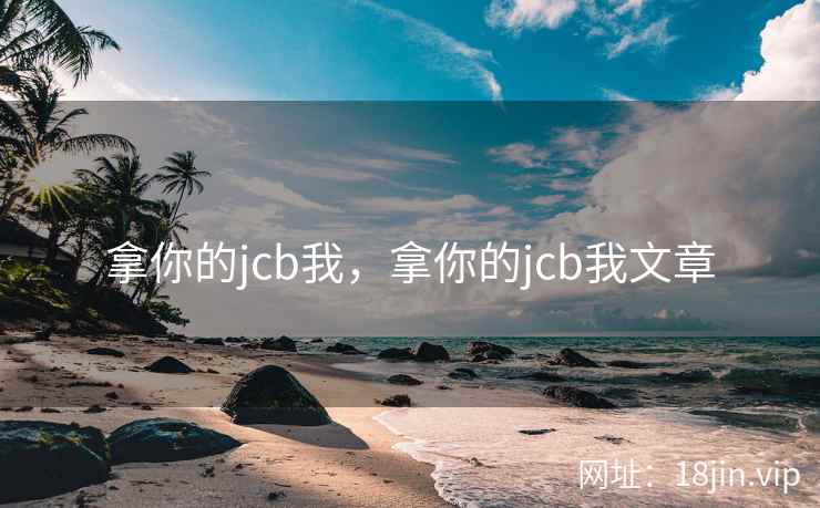 拿你的jcb我,拿你的jcb我文章 拿你的jcb我,拿你的jcb我文章