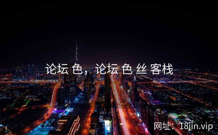 论坛 色，论坛 色 丝 客栈