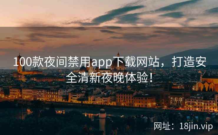 100款夜间禁用app下载网站，打造安全清新夜晚体验！
