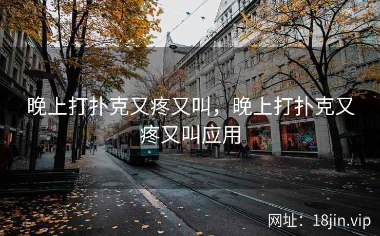 晚上打扑克又疼又叫，晚上打扑克又疼又叫应用