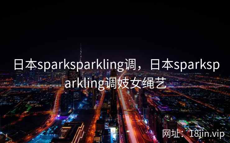 日本sparksparkling调，日本sparksparkling调妓女绳艺