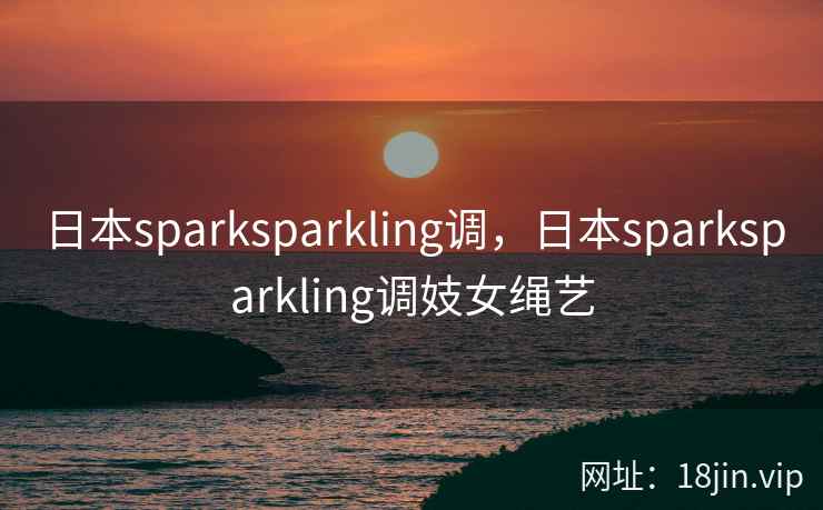 日本sparksparkling调，日本sparksparkling调妓女绳艺