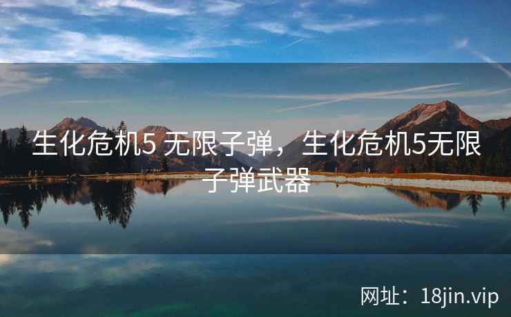 生化危机5 无限子弹，生化危机5无限子弹武器