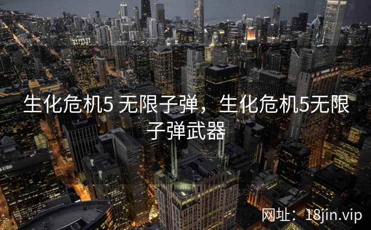 生化危机5 无限子弹，生化危机5无限子弹武器