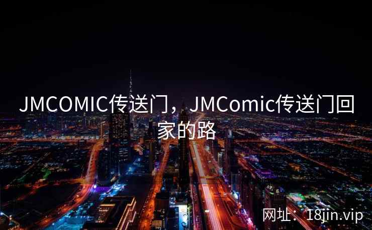 JMCOMIC传送门，JMComic传送门回家的路