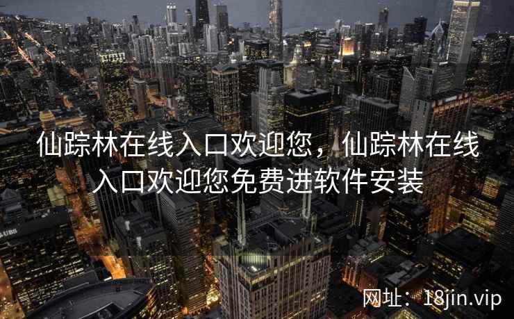 仙踪林在线入口欢迎您,仙踪林在线入口欢迎您免费进软件安装 仙踪林在线入口欢迎您,仙踪林在线入口欢迎您免费进软件安装