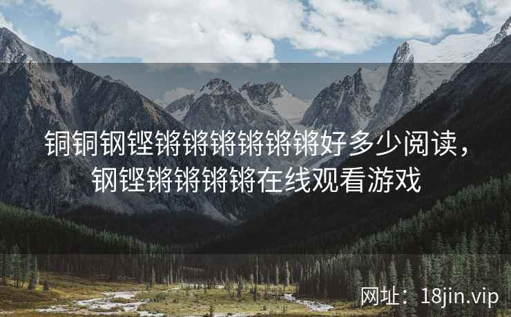 铜铜钢铿锵锵锵锵锵锵好多少阅读，钢铿锵锵锵锵在线观看游戏