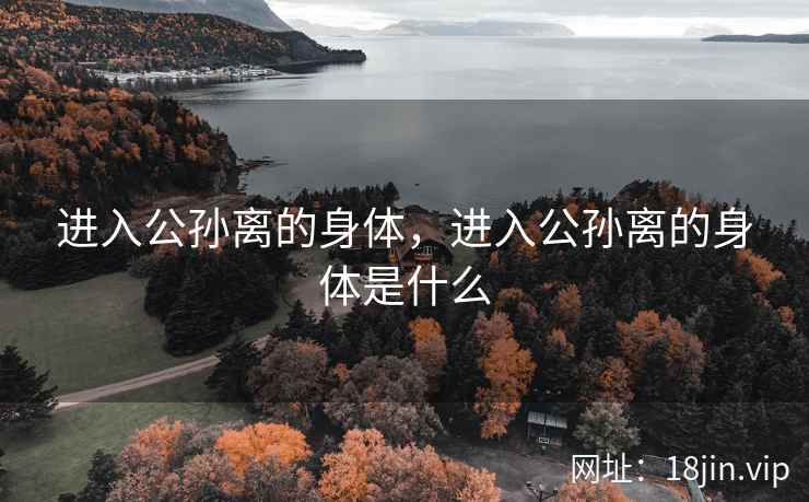 进入公孙离的身体，进入公孙离的身体是什么