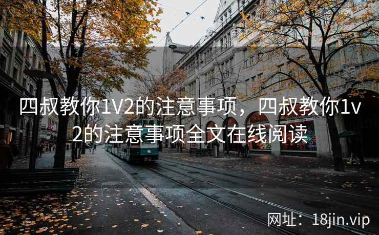 四叔教你1V2的注意事项,四叔教你1v2的注意事项全文在线阅读 四叔教你1V2的注意事项,四叔教你1v2的注意事项全文在线阅读