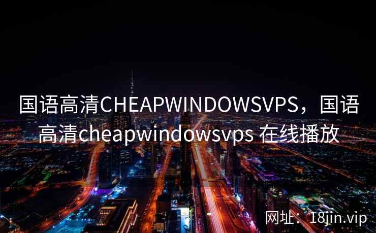 国语高清CHEAPWINDOWSVPS，国语高清cheapwindowsvps 在线播放