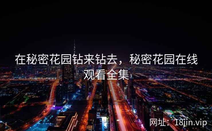 在秘密花园钻来钻去，秘密花园在线观看全集