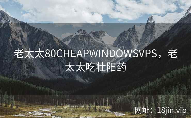 老太太80CHEAPWINDOWSVPS，老太太吃壮阳药