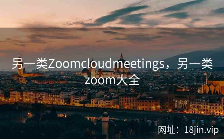 另一类Zoomcloudmeetings,另一类zoom大全 另一类Zoomcloudmeetings,另一类zoom大全