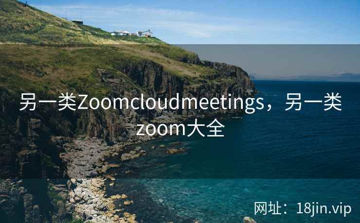 另一类Zoomcloudmeetings,另一类zoom大全 另一类Zoomcloudmeetings,另一类zoom大全