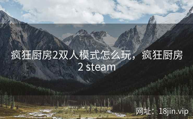 疯狂厨房2双人模式怎么玩，疯狂厨房2 steam