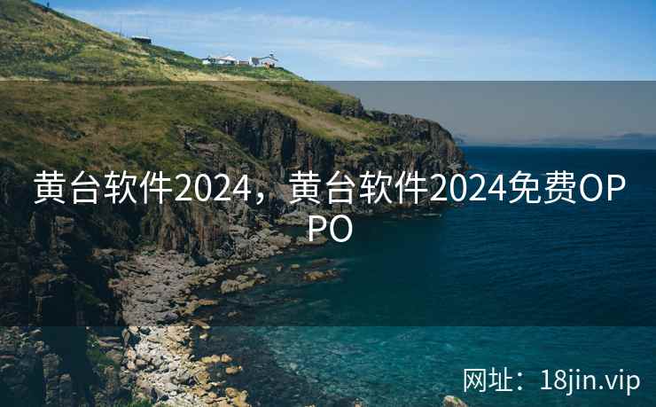 黄台软件2024，黄台软件2024免费OPPO
