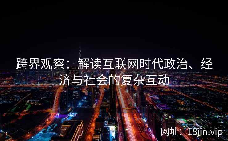 跨界观察：解读互联网时代政治、经济与社会的复杂互动